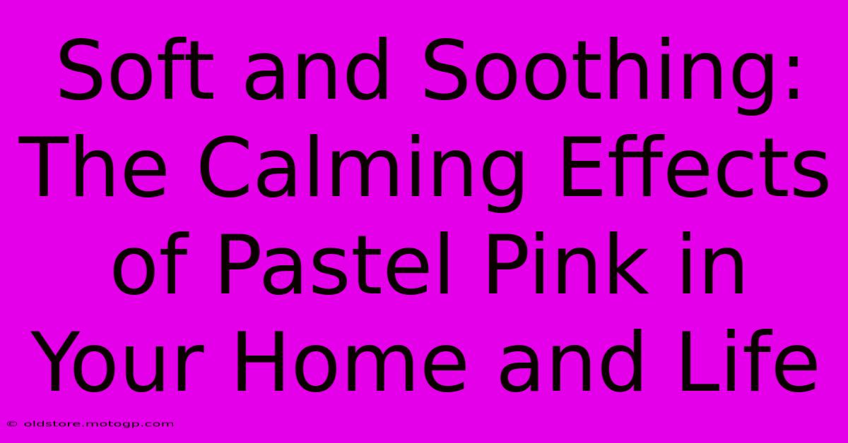 Soft And Soothing: The Calming Effects Of Pastel Pink In Your Home And Life