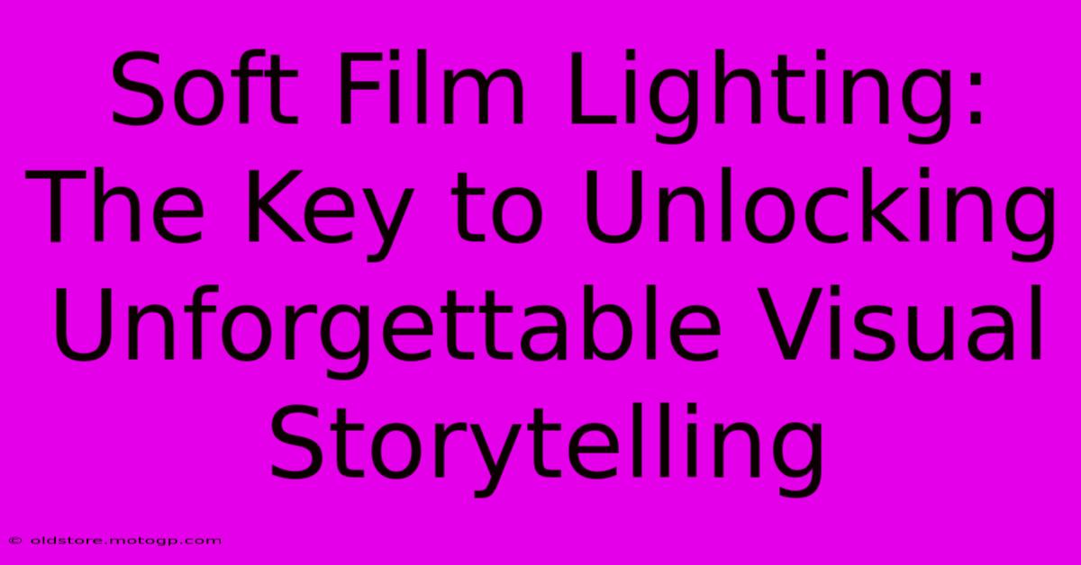 Soft Film Lighting: The Key To Unlocking Unforgettable Visual Storytelling