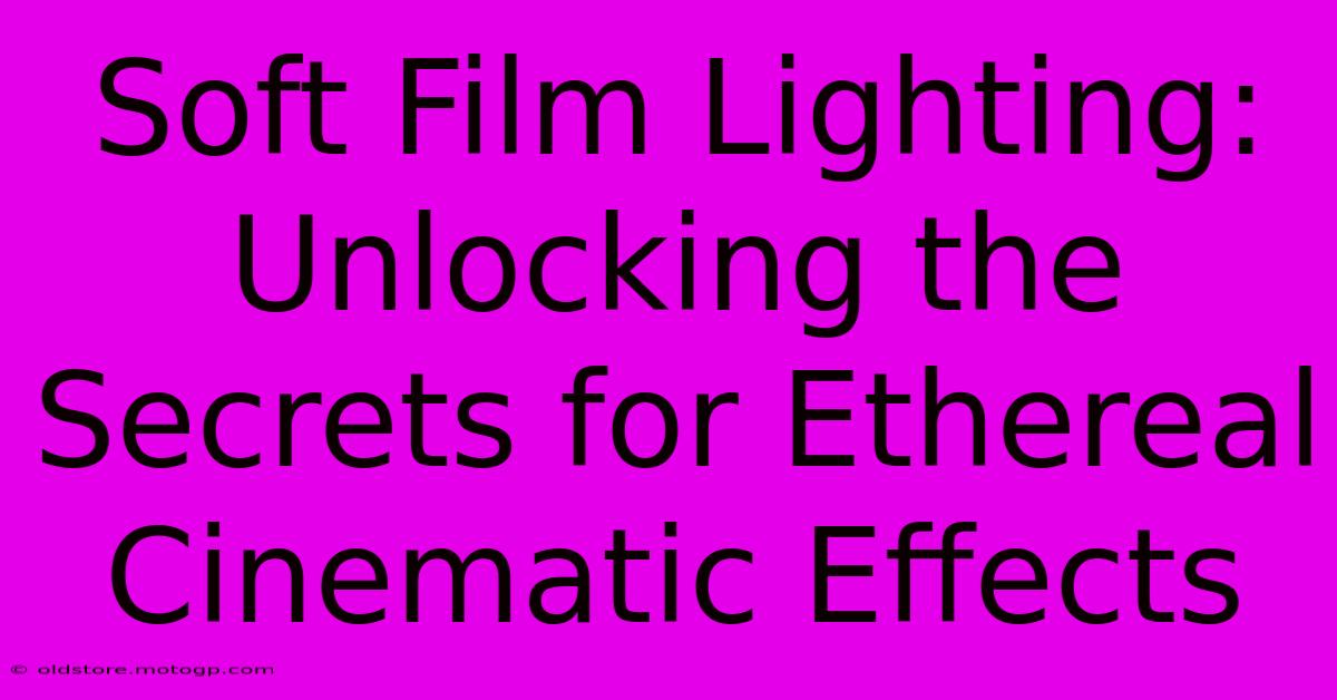 Soft Film Lighting: Unlocking The Secrets For Ethereal Cinematic Effects