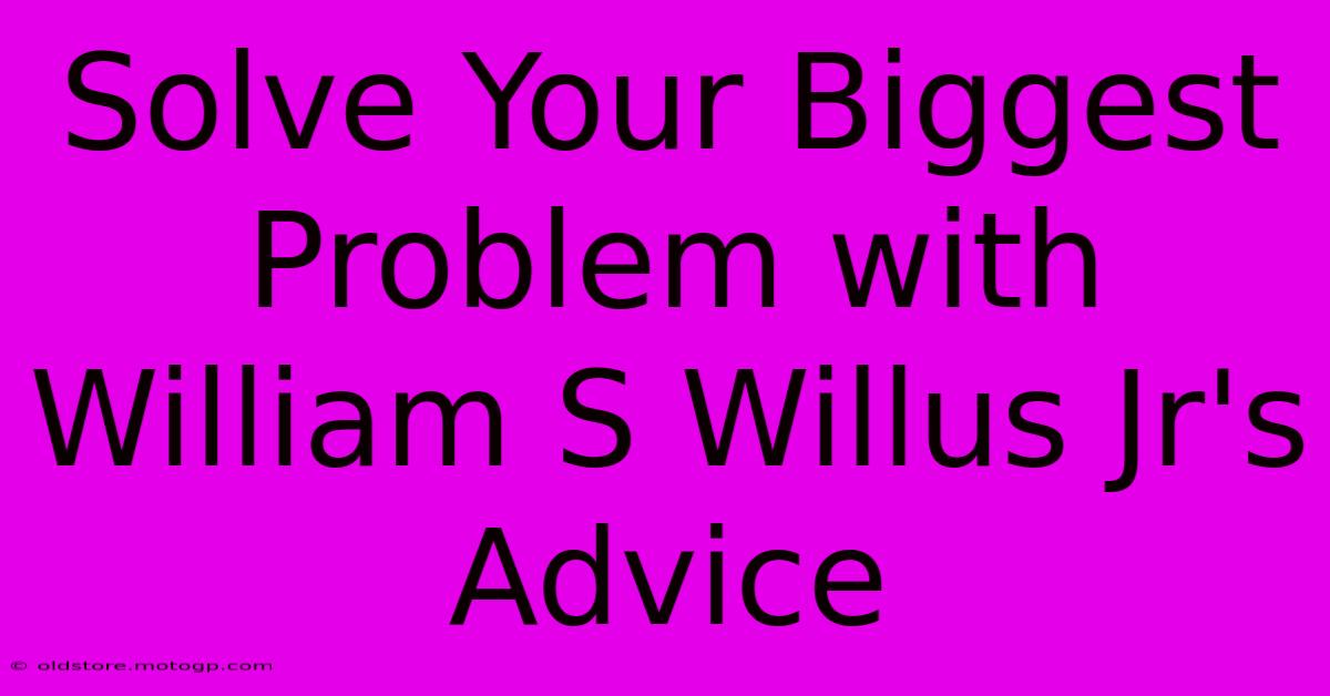 Solve Your Biggest Problem With William S Willus Jr's Advice