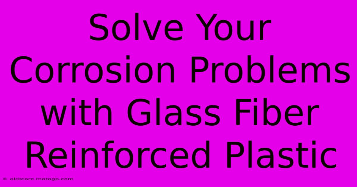 Solve Your Corrosion Problems With Glass Fiber Reinforced Plastic