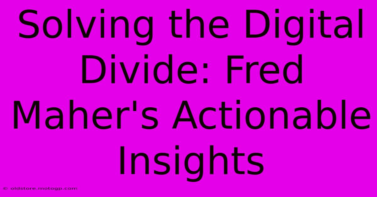 Solving The Digital Divide: Fred Maher's Actionable Insights