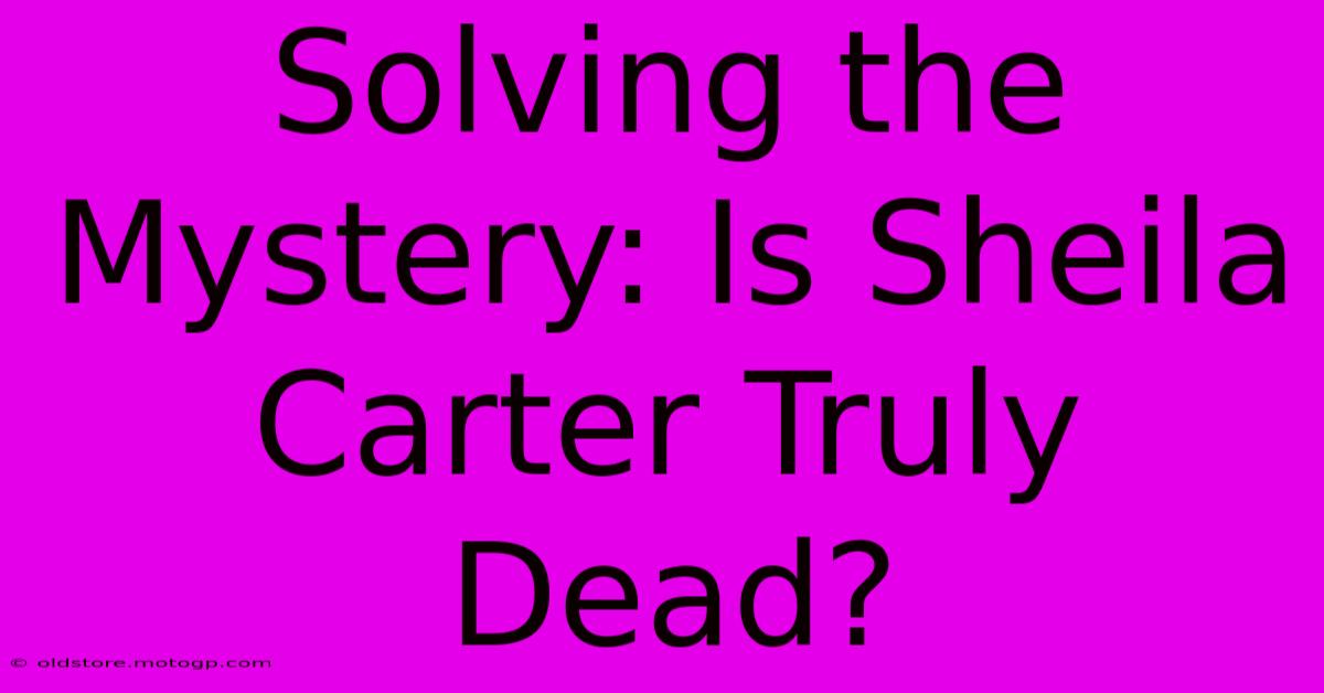 Solving The Mystery: Is Sheila Carter Truly Dead?