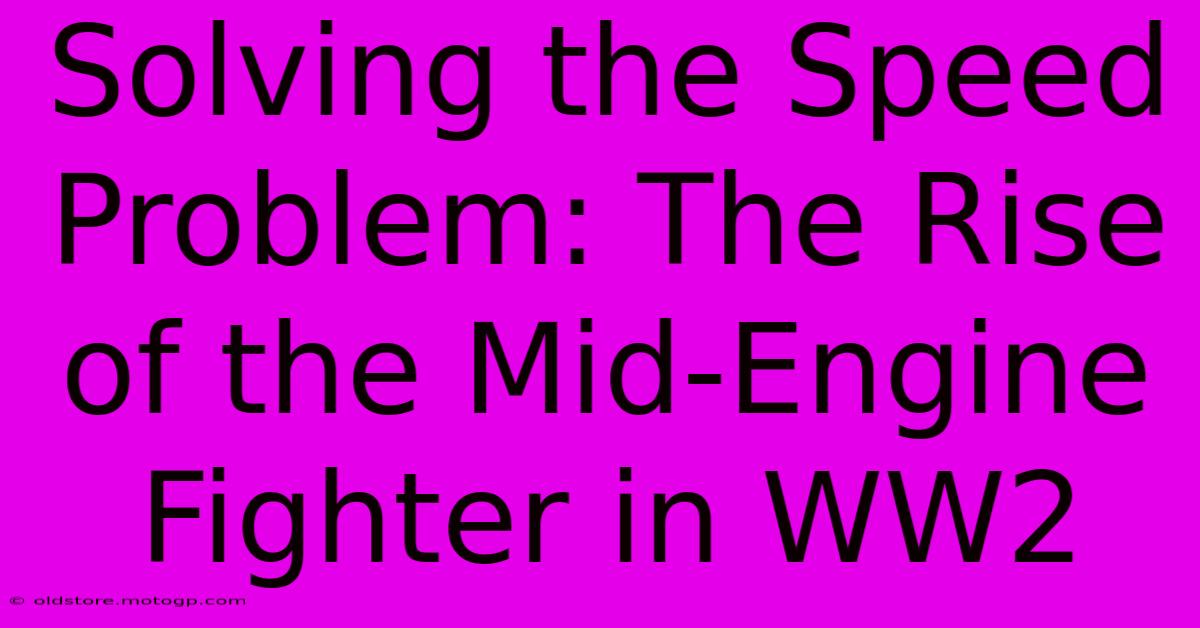 Solving The Speed Problem: The Rise Of The Mid-Engine Fighter In WW2