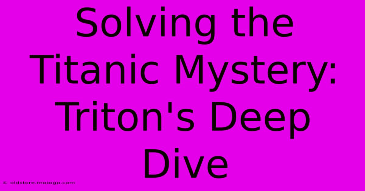 Solving The Titanic Mystery: Triton's Deep Dive