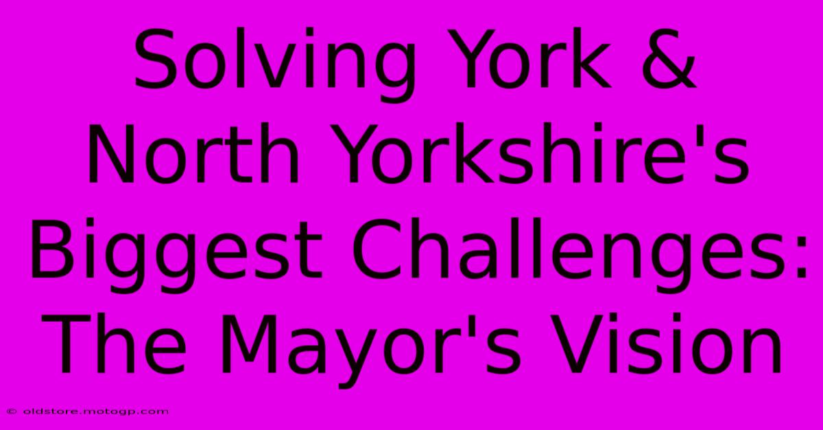 Solving York & North Yorkshire's Biggest Challenges: The Mayor's Vision