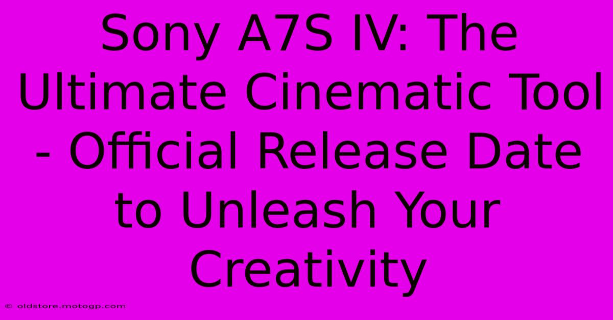 Sony A7S IV: The Ultimate Cinematic Tool - Official Release Date To Unleash Your Creativity