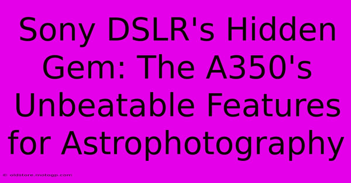 Sony DSLR's Hidden Gem: The A350's Unbeatable Features For Astrophotography