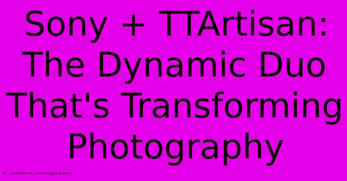 Sony + TTArtisan: The Dynamic Duo That's Transforming Photography