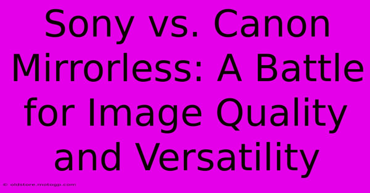 Sony Vs. Canon Mirrorless: A Battle For Image Quality And Versatility