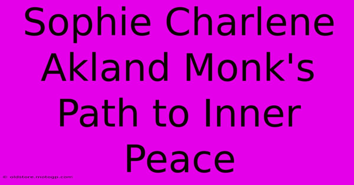 Sophie Charlene Akland Monk's Path To Inner Peace