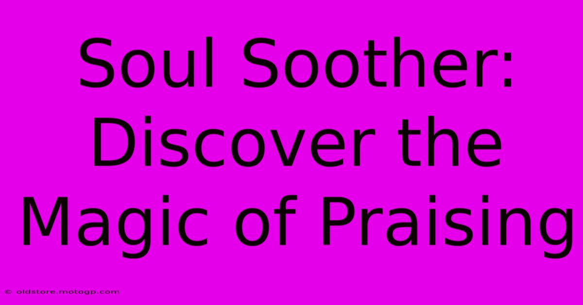 Soul Soother: Discover The Magic Of Praising