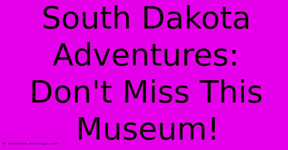 South Dakota Adventures: Don't Miss This Museum!