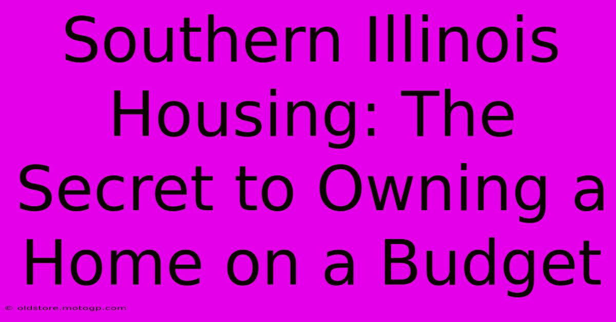 Southern Illinois Housing: The Secret To Owning A Home On A Budget