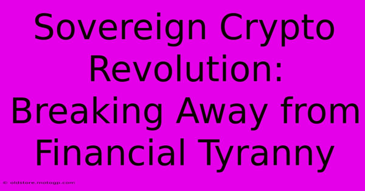 Sovereign Crypto Revolution: Breaking Away From Financial Tyranny