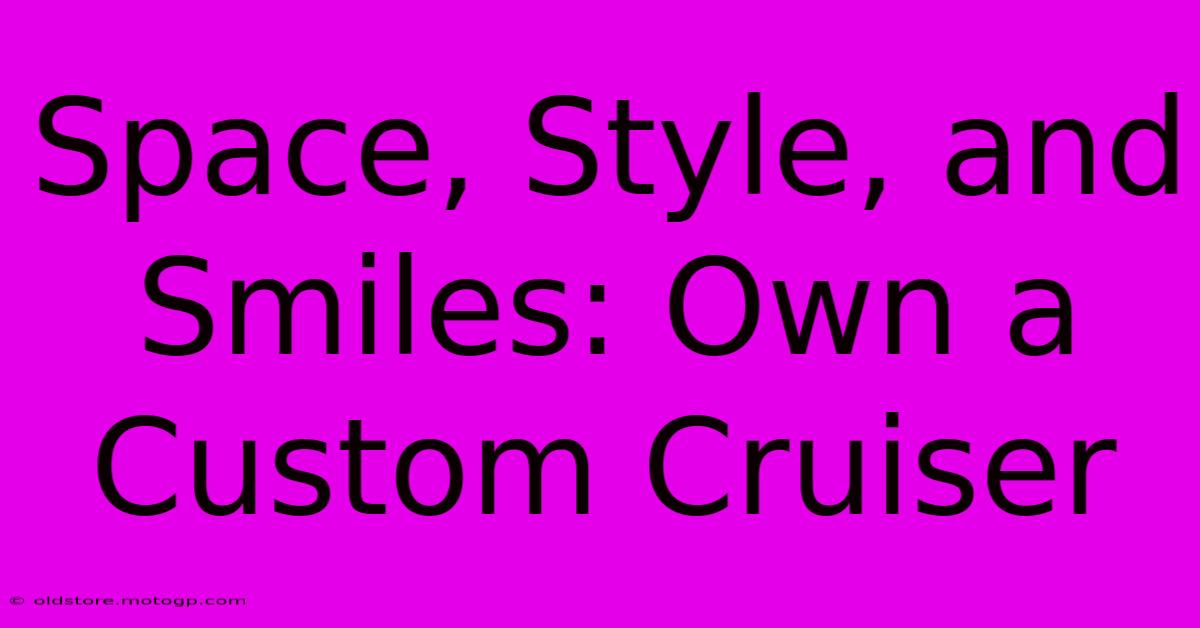 Space, Style, And Smiles: Own A Custom Cruiser