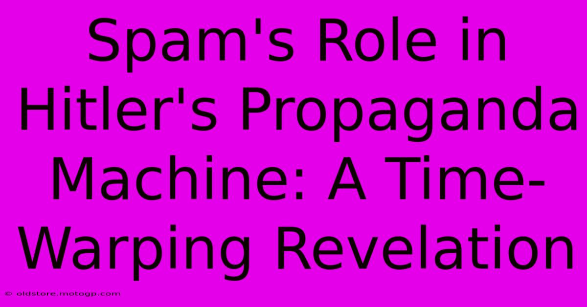 Spam's Role In Hitler's Propaganda Machine: A Time-Warping Revelation