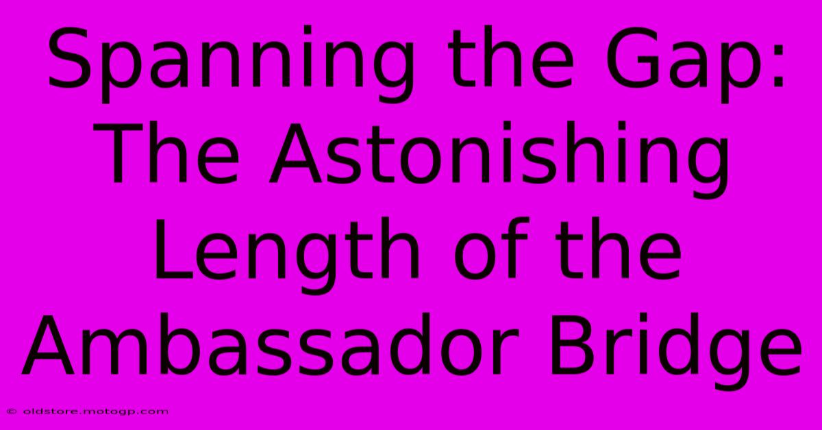 Spanning The Gap: The Astonishing Length Of The Ambassador Bridge