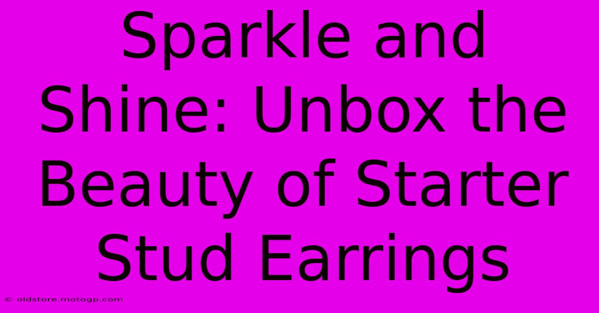 Sparkle And Shine: Unbox The Beauty Of Starter Stud Earrings