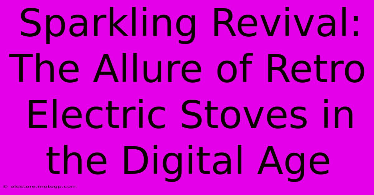 Sparkling Revival: The Allure Of Retro Electric Stoves In The Digital Age