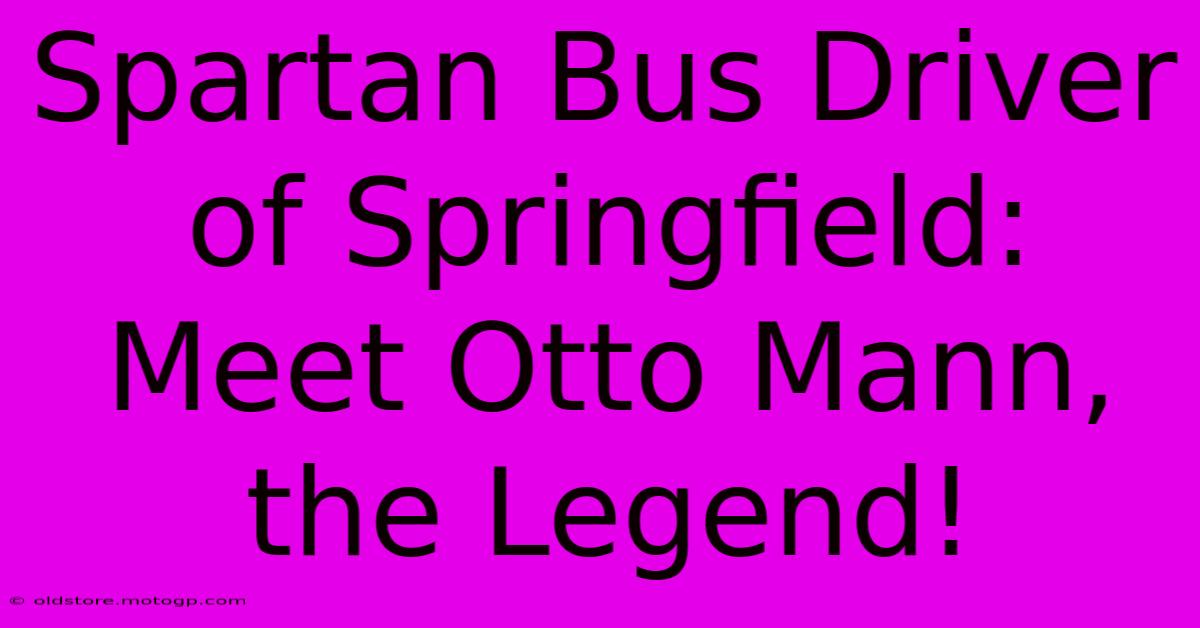 Spartan Bus Driver Of Springfield: Meet Otto Mann, The Legend!