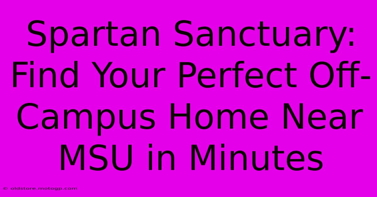 Spartan Sanctuary: Find Your Perfect Off-Campus Home Near MSU In Minutes