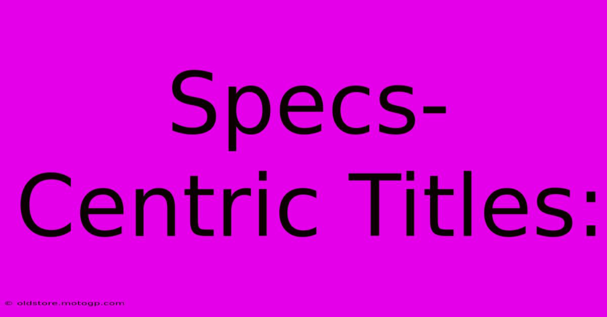 Specs-Centric Titles: