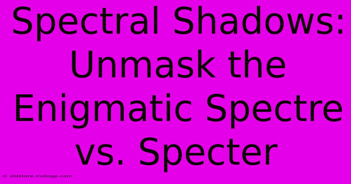 Spectral Shadows: Unmask The Enigmatic Spectre Vs. Specter