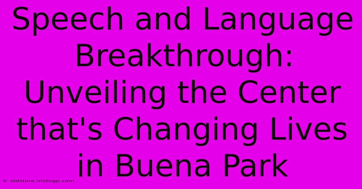 Speech And Language Breakthrough: Unveiling The Center That's Changing Lives In Buena Park