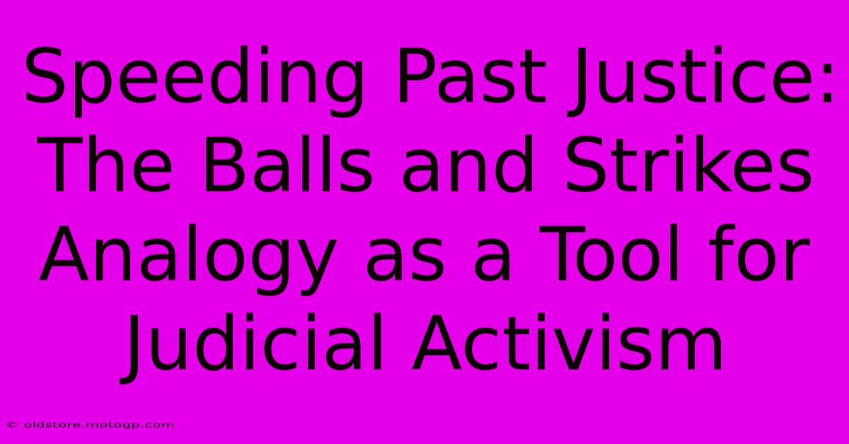 Speeding Past Justice: The Balls And Strikes Analogy As A Tool For Judicial Activism