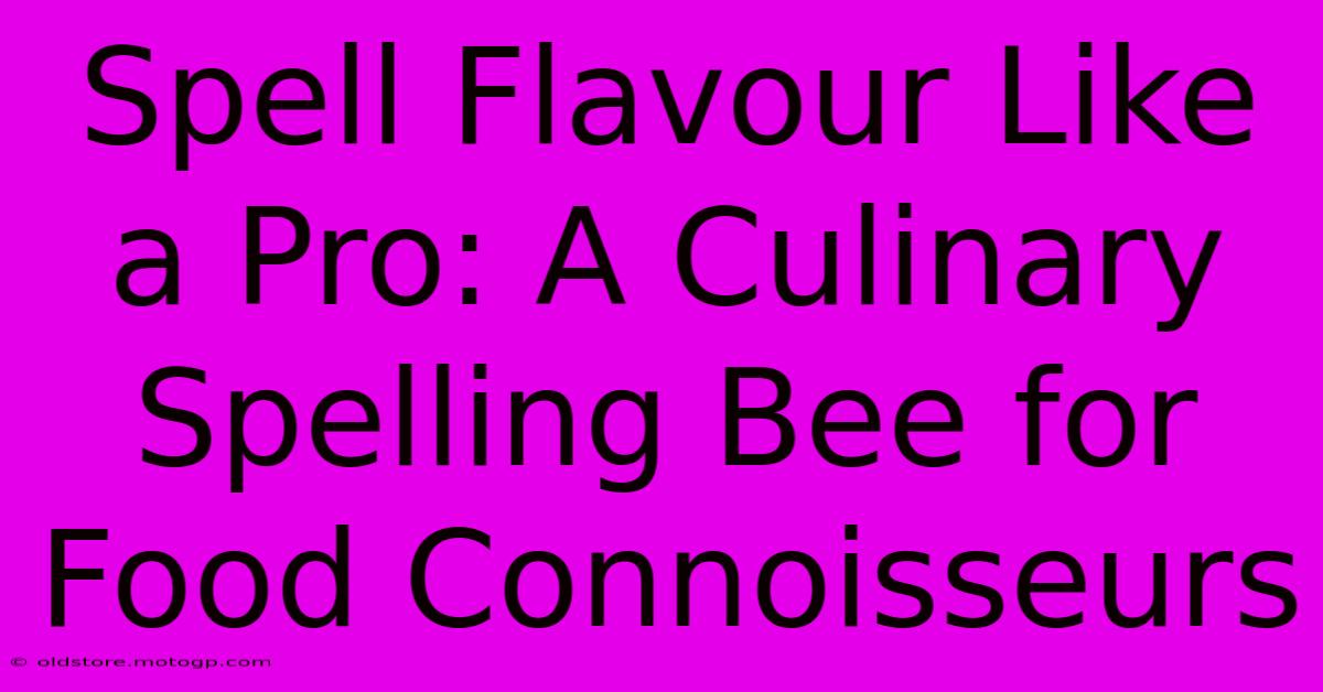 Spell Flavour Like A Pro: A Culinary Spelling Bee For Food Connoisseurs