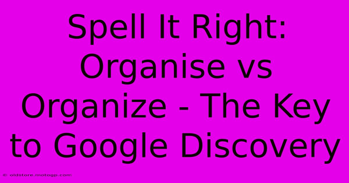 Spell It Right: Organise Vs Organize - The Key To Google Discovery