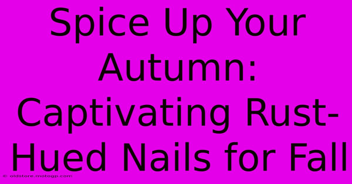 Spice Up Your Autumn: Captivating Rust-Hued Nails For Fall