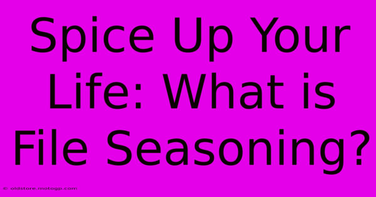 Spice Up Your Life: What Is File Seasoning?