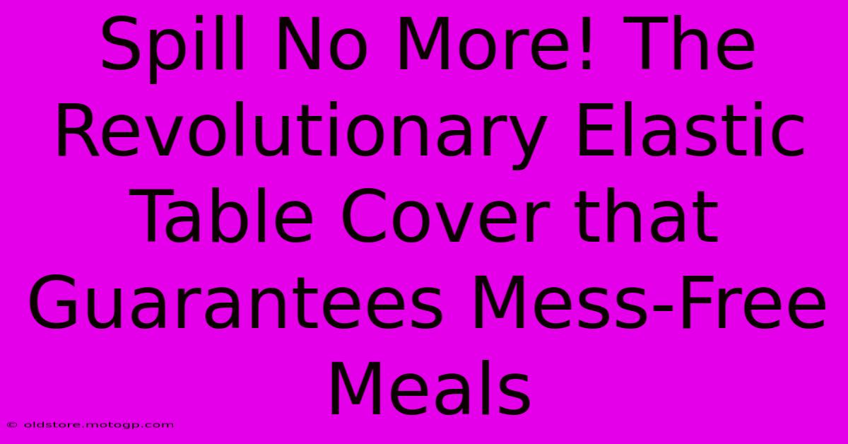 Spill No More! The Revolutionary Elastic Table Cover That Guarantees Mess-Free Meals