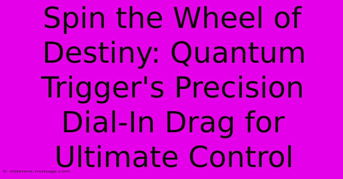 Spin The Wheel Of Destiny: Quantum Trigger's Precision Dial-In Drag For Ultimate Control