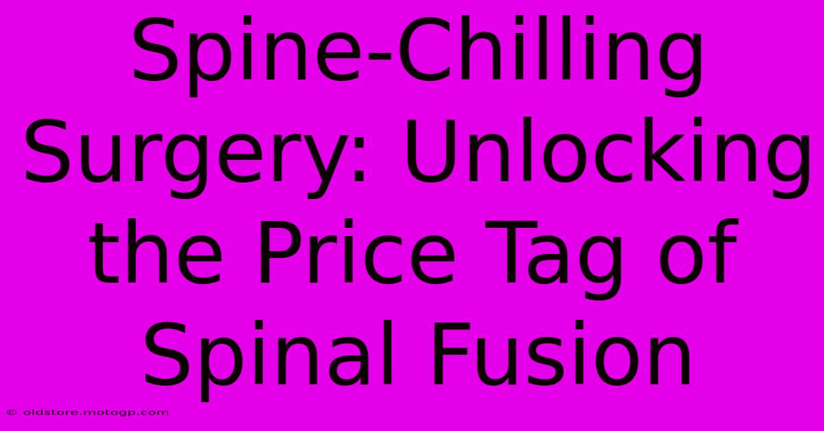 Spine-Chilling Surgery: Unlocking The Price Tag Of Spinal Fusion