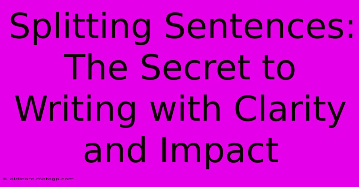 Splitting Sentences: The Secret To Writing With Clarity And Impact