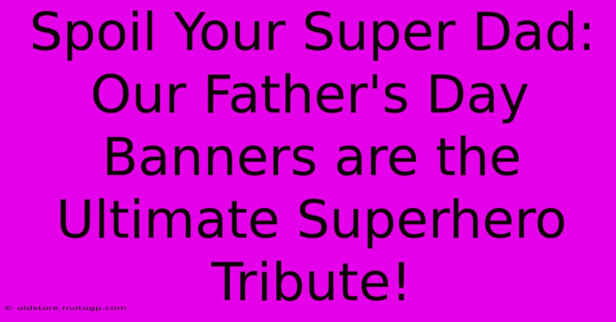 Spoil Your Super Dad: Our Father's Day Banners Are The Ultimate Superhero Tribute!