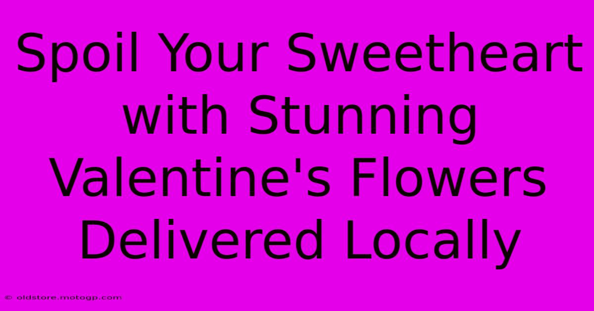 Spoil Your Sweetheart With Stunning Valentine's Flowers Delivered Locally