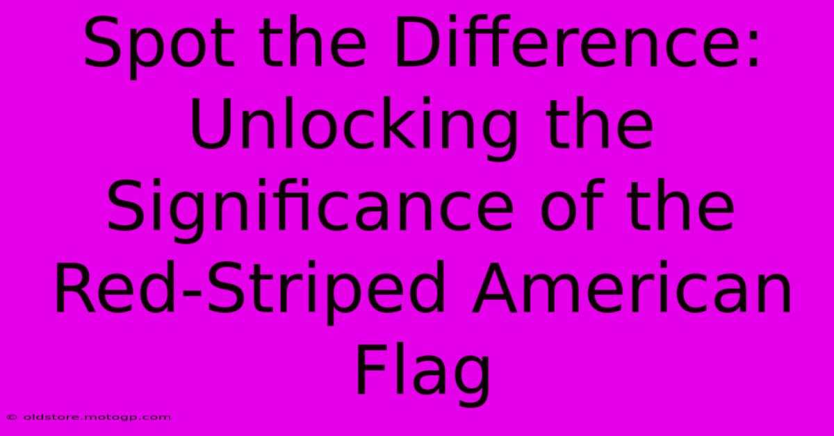 Spot The Difference: Unlocking The Significance Of The Red-Striped American Flag