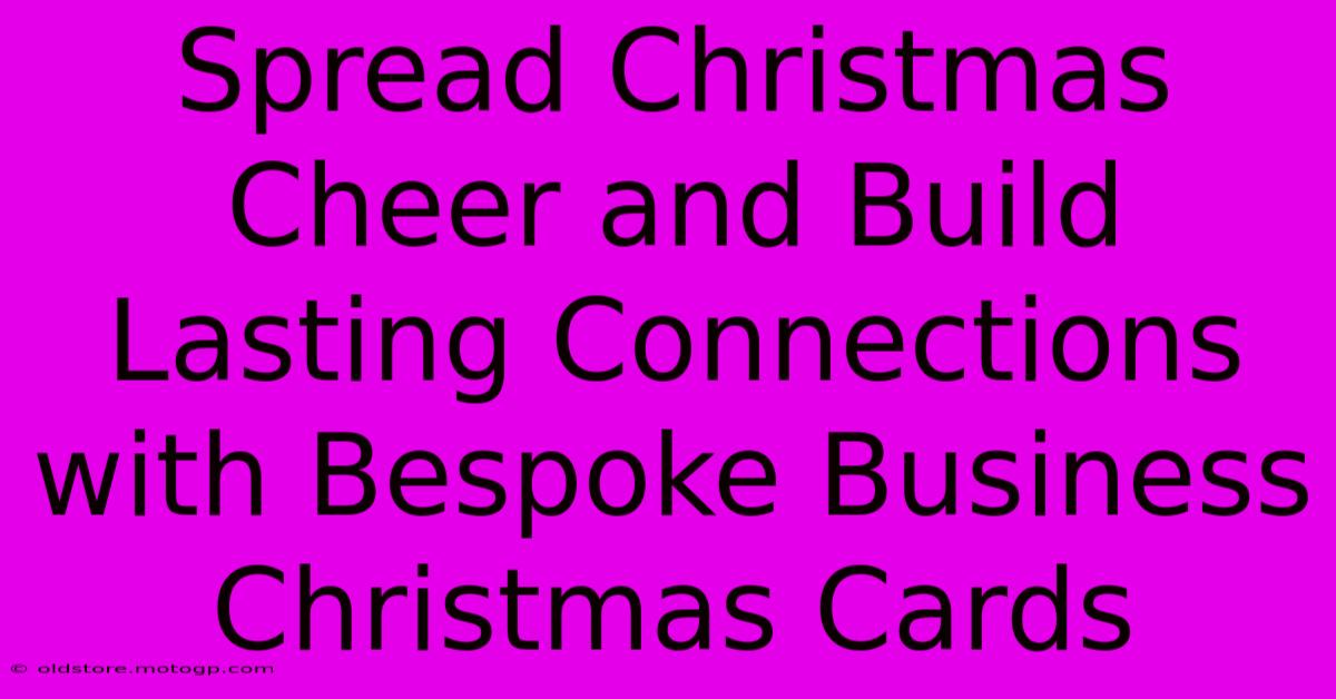 Spread Christmas Cheer And Build Lasting Connections With Bespoke Business Christmas Cards