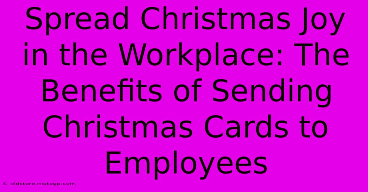 Spread Christmas Joy In The Workplace: The Benefits Of Sending Christmas Cards To Employees