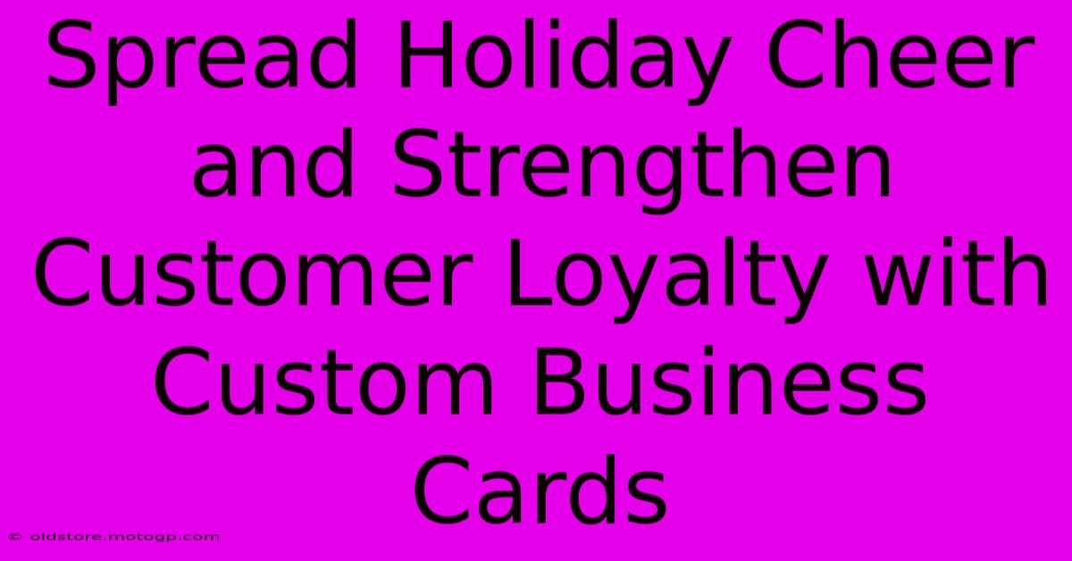 Spread Holiday Cheer And Strengthen Customer Loyalty With Custom Business Cards