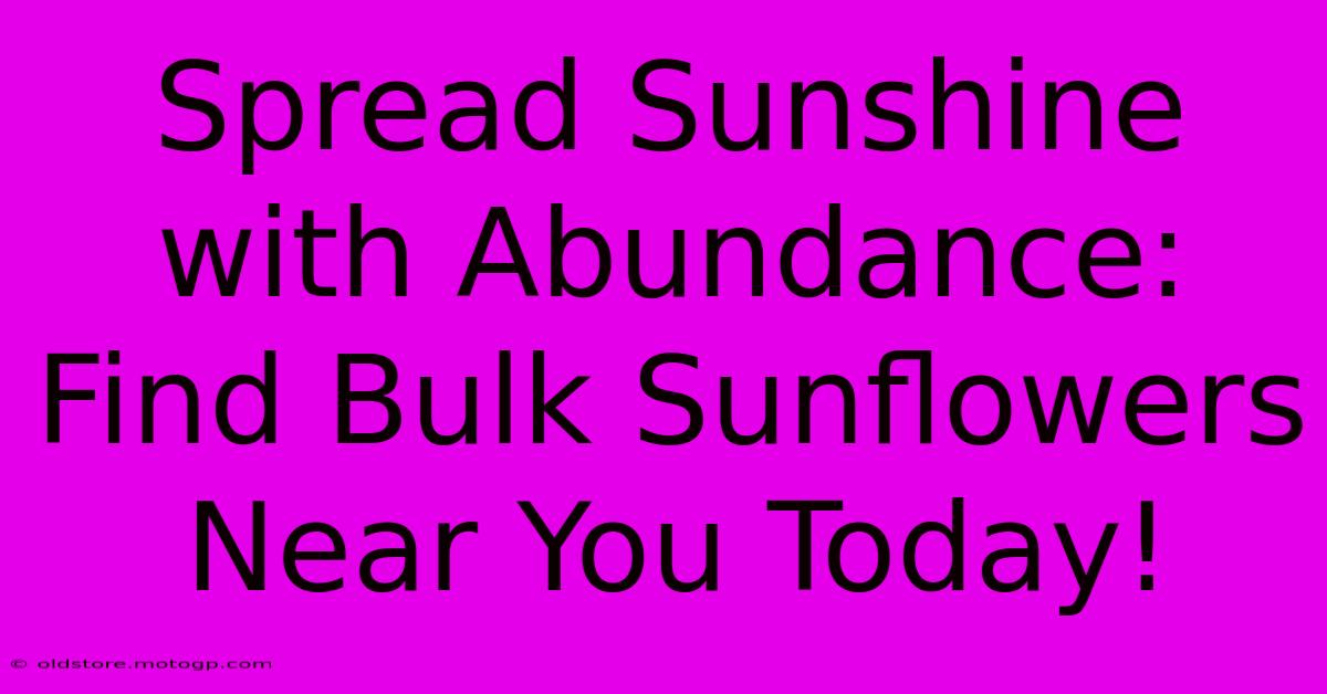 Spread Sunshine With Abundance: Find Bulk Sunflowers Near You Today!