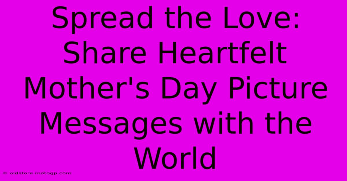 Spread The Love: Share Heartfelt Mother's Day Picture Messages With The World