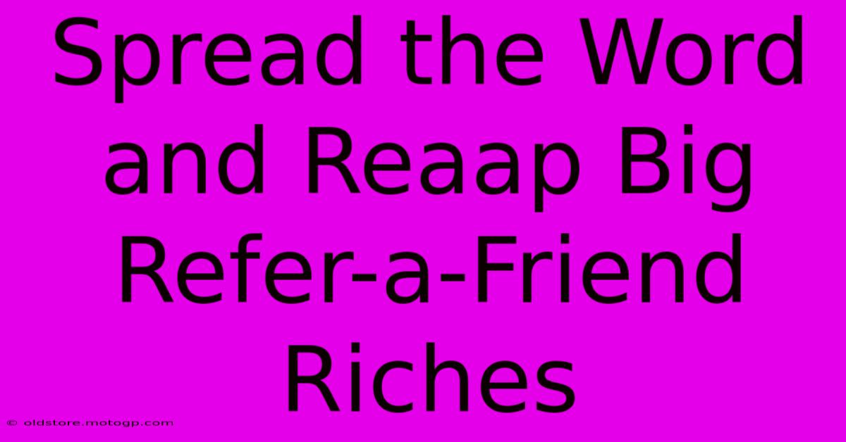 Spread The Word And Reaap Big Refer-a-Friend Riches