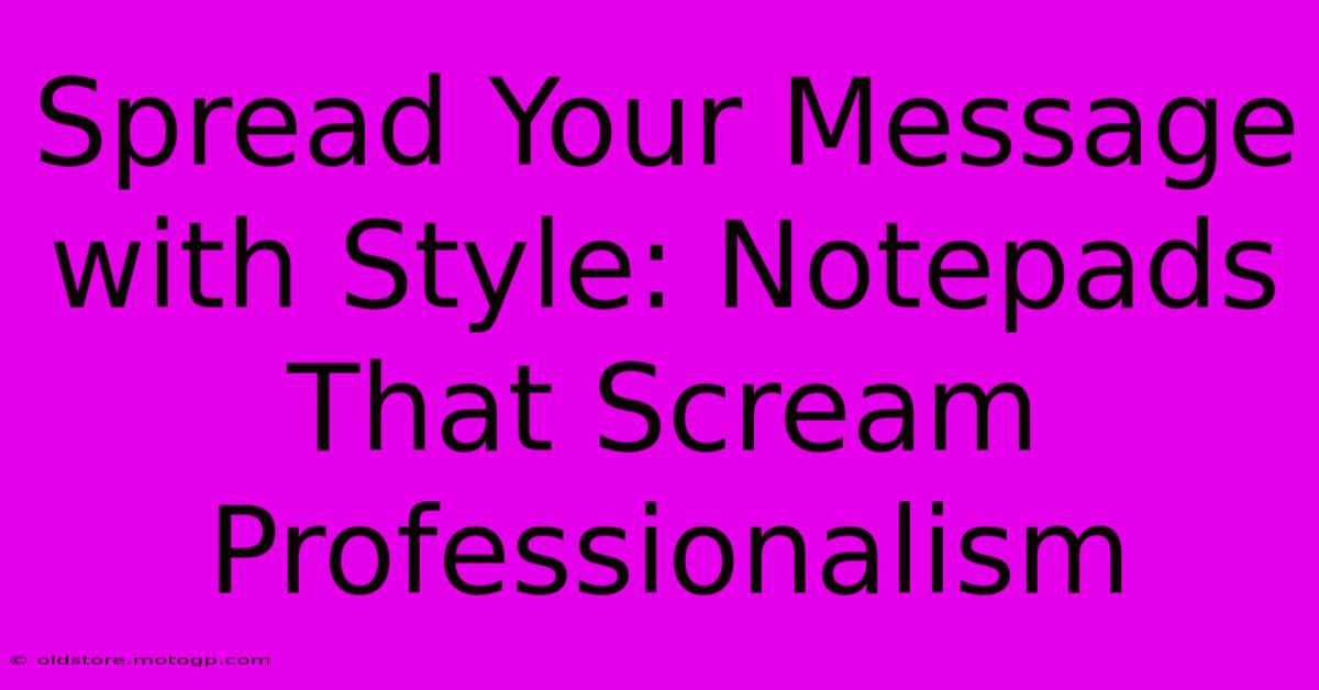 Spread Your Message With Style: Notepads That Scream Professionalism