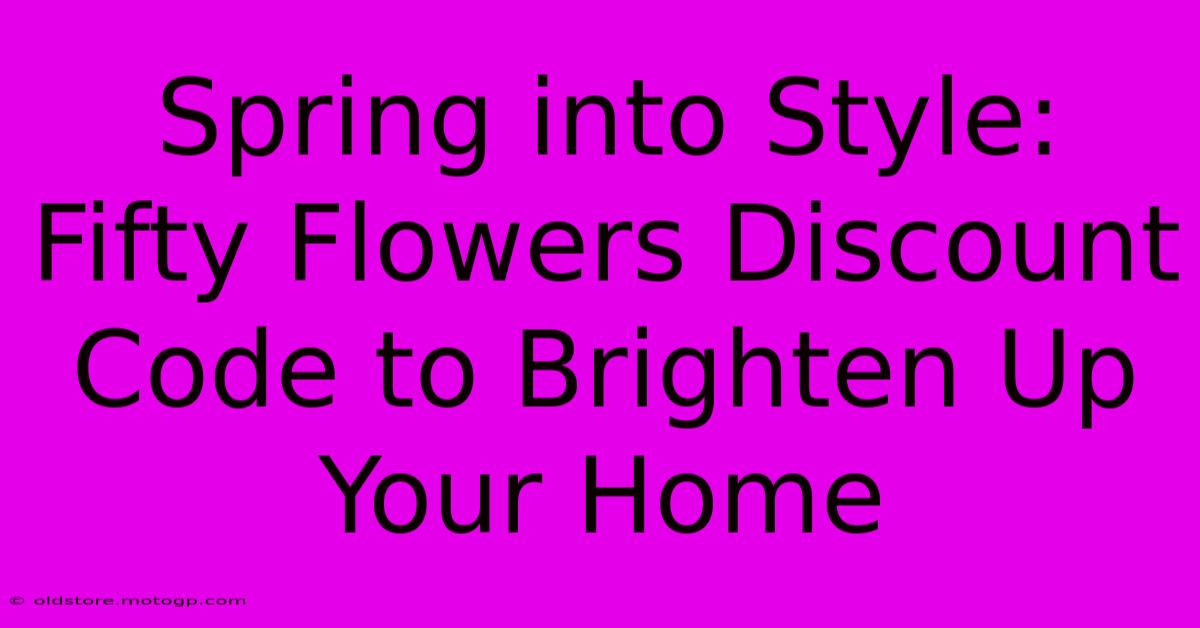 Spring Into Style: Fifty Flowers Discount Code To Brighten Up Your Home