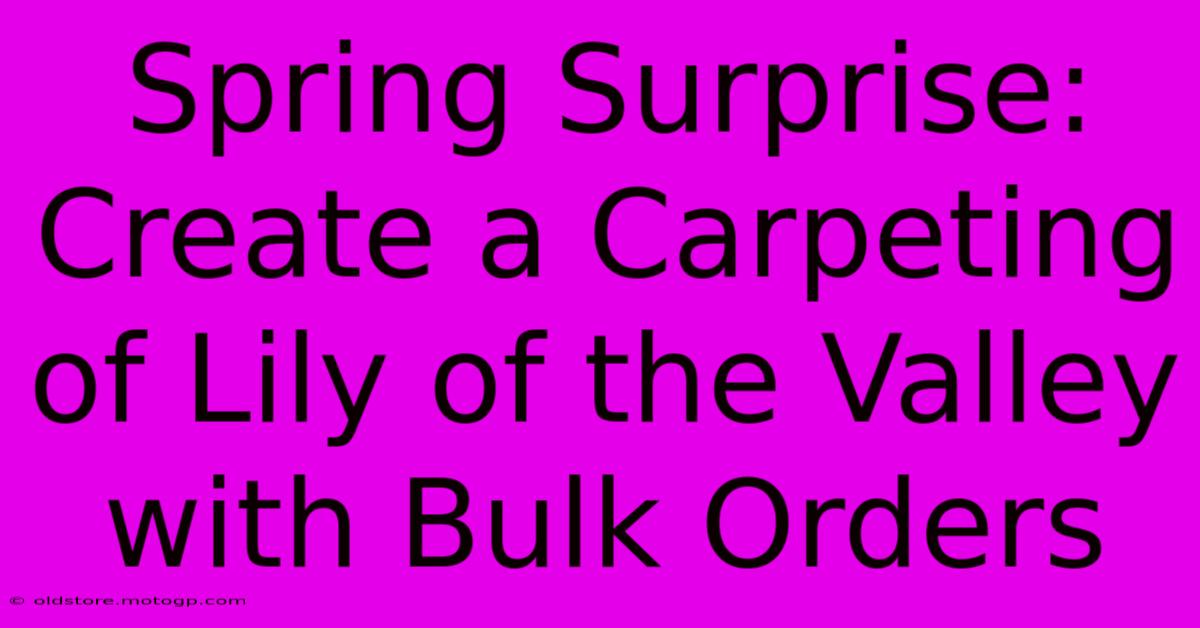 Spring Surprise: Create A Carpeting Of Lily Of The Valley With Bulk Orders